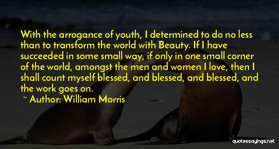 William Morris Quotes: With The Arrogance Of Youth, I Determined To Do No Less Than To Transform The World With Beauty. If I