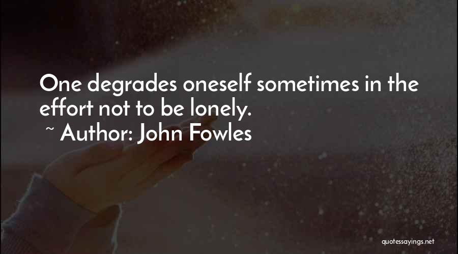 John Fowles Quotes: One Degrades Oneself Sometimes In The Effort Not To Be Lonely.