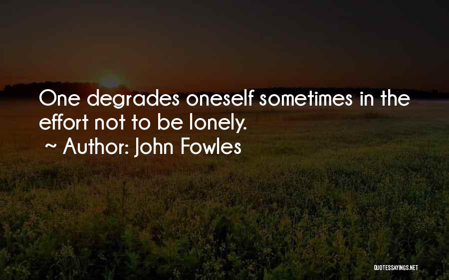 John Fowles Quotes: One Degrades Oneself Sometimes In The Effort Not To Be Lonely.