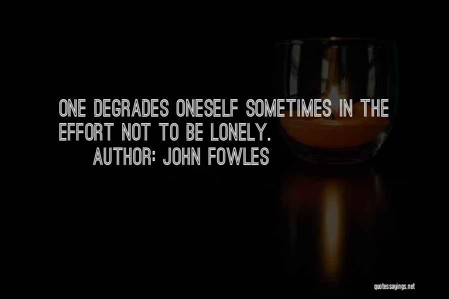 John Fowles Quotes: One Degrades Oneself Sometimes In The Effort Not To Be Lonely.