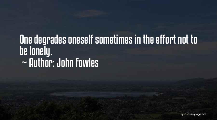 John Fowles Quotes: One Degrades Oneself Sometimes In The Effort Not To Be Lonely.