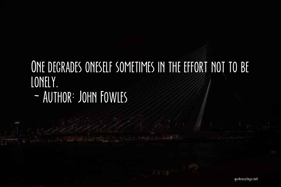 John Fowles Quotes: One Degrades Oneself Sometimes In The Effort Not To Be Lonely.