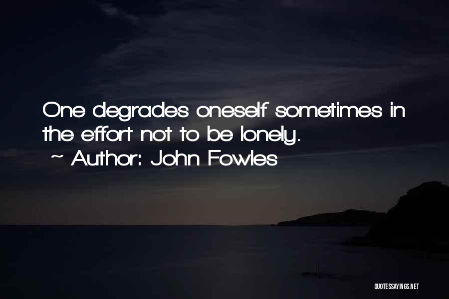 John Fowles Quotes: One Degrades Oneself Sometimes In The Effort Not To Be Lonely.