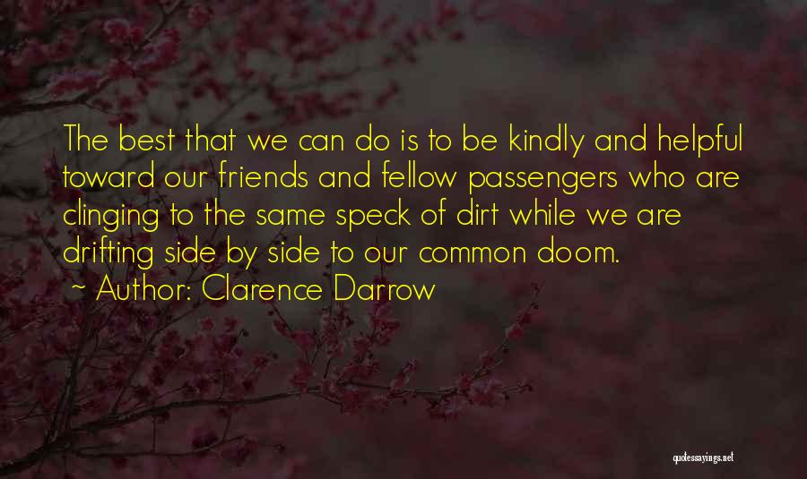 Clarence Darrow Quotes: The Best That We Can Do Is To Be Kindly And Helpful Toward Our Friends And Fellow Passengers Who Are