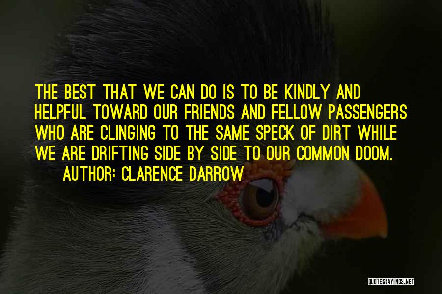 Clarence Darrow Quotes: The Best That We Can Do Is To Be Kindly And Helpful Toward Our Friends And Fellow Passengers Who Are