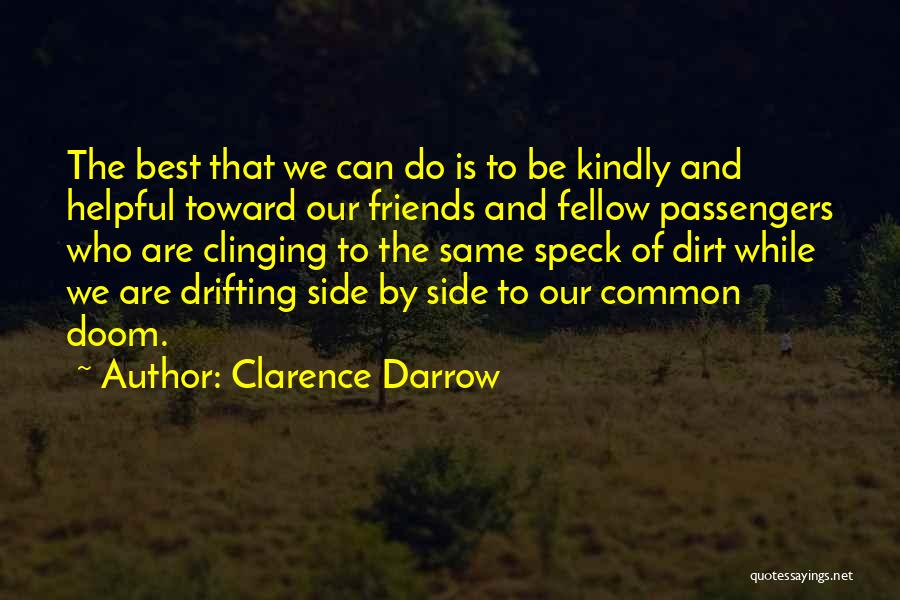 Clarence Darrow Quotes: The Best That We Can Do Is To Be Kindly And Helpful Toward Our Friends And Fellow Passengers Who Are