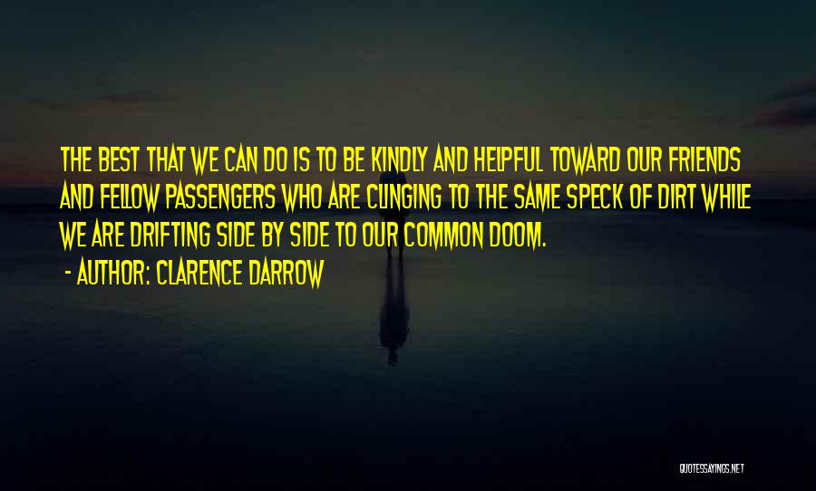 Clarence Darrow Quotes: The Best That We Can Do Is To Be Kindly And Helpful Toward Our Friends And Fellow Passengers Who Are