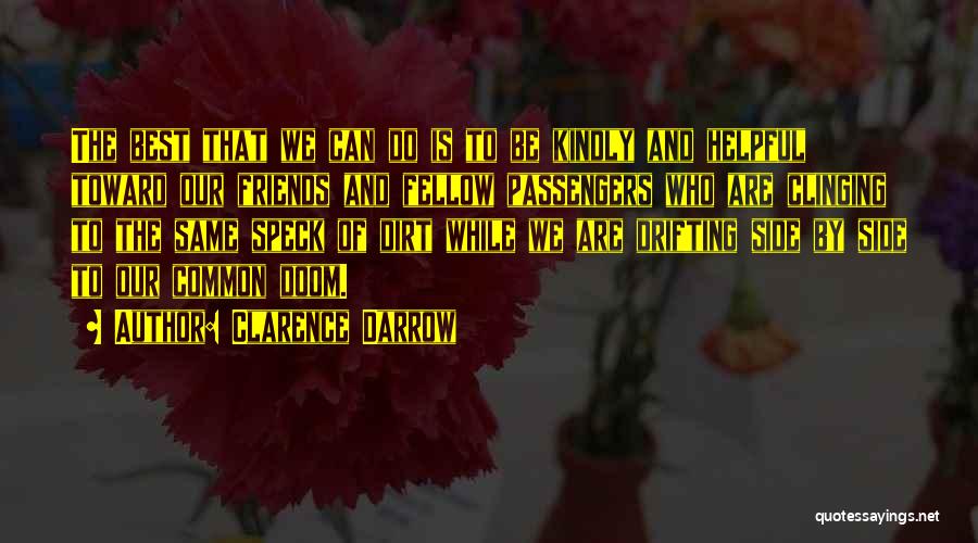 Clarence Darrow Quotes: The Best That We Can Do Is To Be Kindly And Helpful Toward Our Friends And Fellow Passengers Who Are