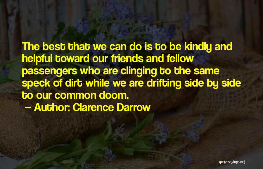 Clarence Darrow Quotes: The Best That We Can Do Is To Be Kindly And Helpful Toward Our Friends And Fellow Passengers Who Are