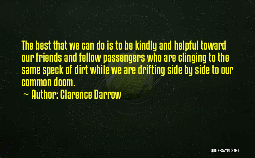 Clarence Darrow Quotes: The Best That We Can Do Is To Be Kindly And Helpful Toward Our Friends And Fellow Passengers Who Are