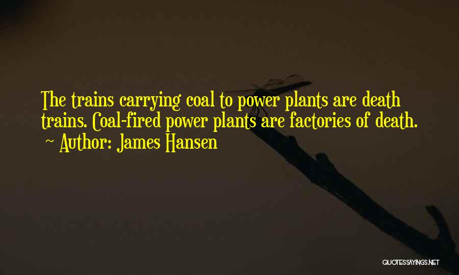 James Hansen Quotes: The Trains Carrying Coal To Power Plants Are Death Trains. Coal-fired Power Plants Are Factories Of Death.