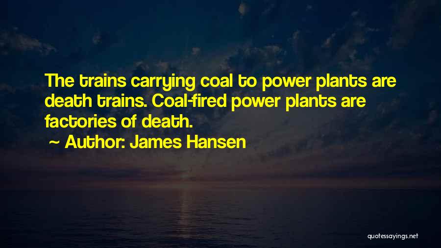James Hansen Quotes: The Trains Carrying Coal To Power Plants Are Death Trains. Coal-fired Power Plants Are Factories Of Death.