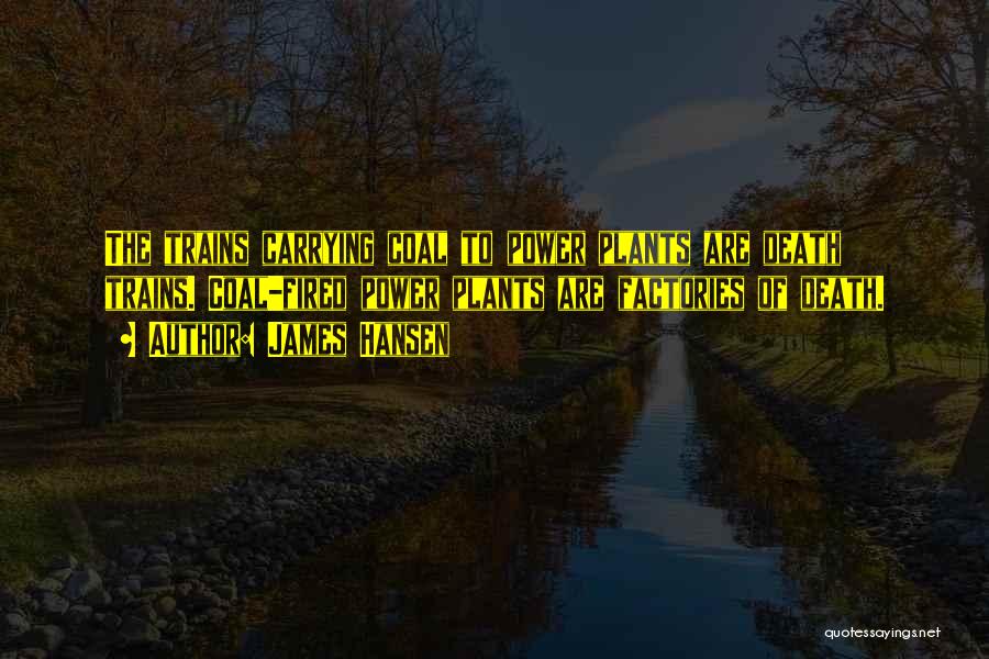 James Hansen Quotes: The Trains Carrying Coal To Power Plants Are Death Trains. Coal-fired Power Plants Are Factories Of Death.