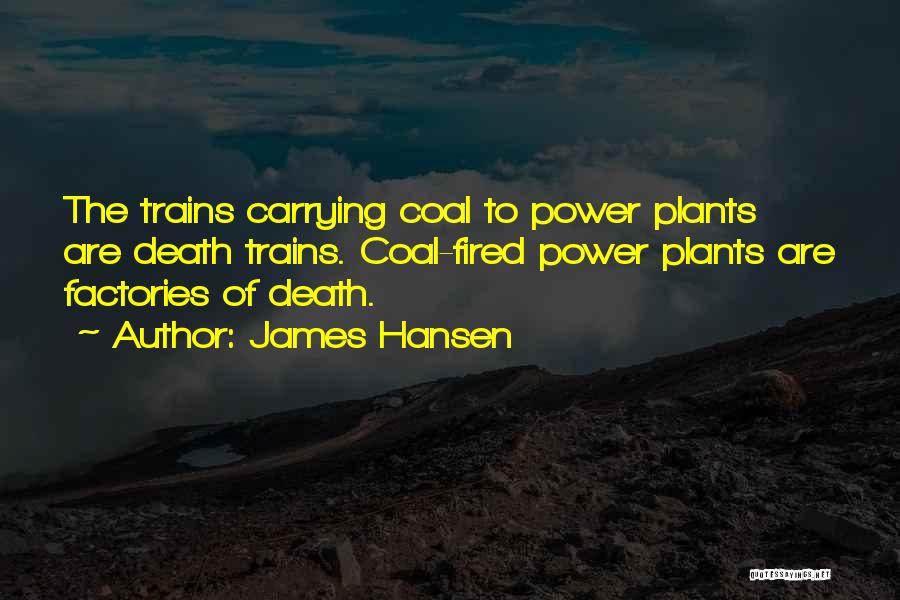 James Hansen Quotes: The Trains Carrying Coal To Power Plants Are Death Trains. Coal-fired Power Plants Are Factories Of Death.