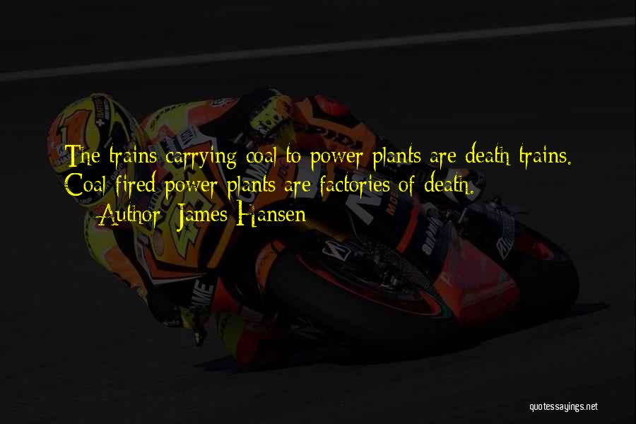 James Hansen Quotes: The Trains Carrying Coal To Power Plants Are Death Trains. Coal-fired Power Plants Are Factories Of Death.