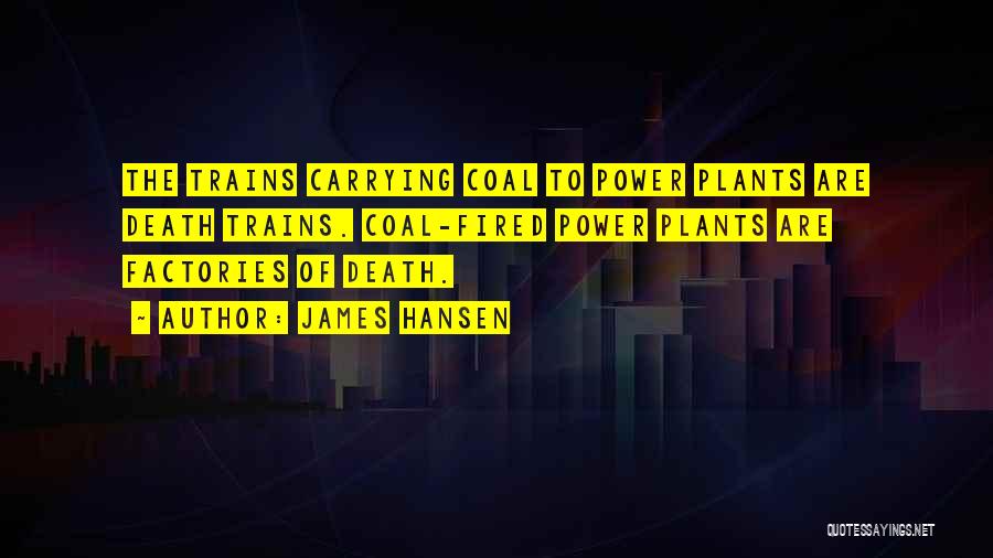 James Hansen Quotes: The Trains Carrying Coal To Power Plants Are Death Trains. Coal-fired Power Plants Are Factories Of Death.