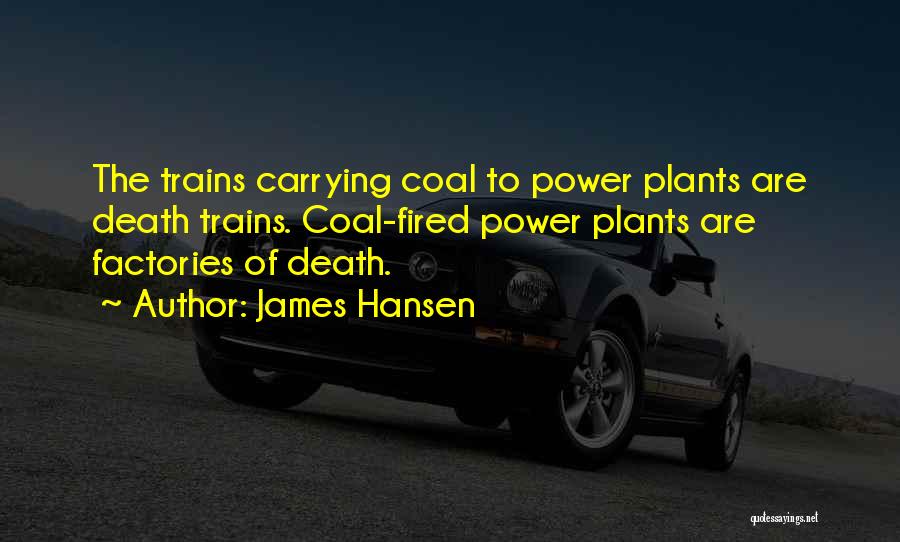 James Hansen Quotes: The Trains Carrying Coal To Power Plants Are Death Trains. Coal-fired Power Plants Are Factories Of Death.