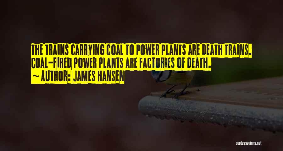 James Hansen Quotes: The Trains Carrying Coal To Power Plants Are Death Trains. Coal-fired Power Plants Are Factories Of Death.