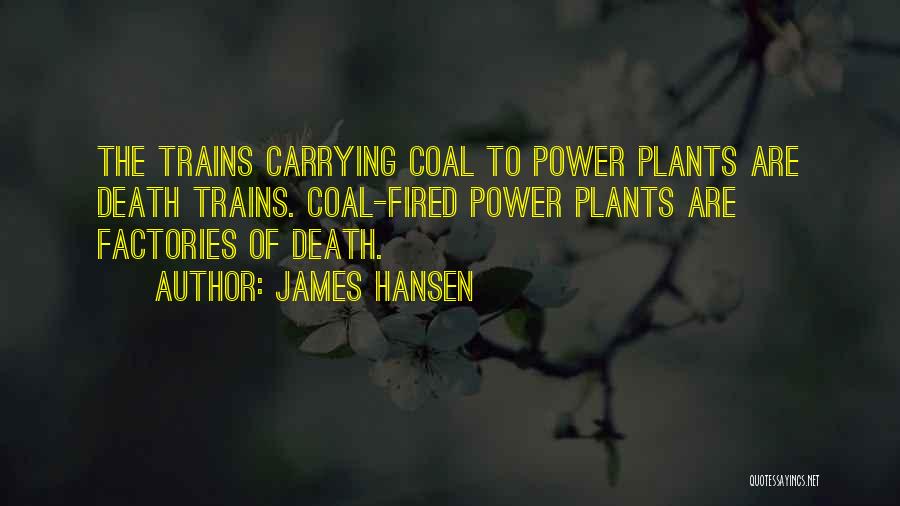 James Hansen Quotes: The Trains Carrying Coal To Power Plants Are Death Trains. Coal-fired Power Plants Are Factories Of Death.