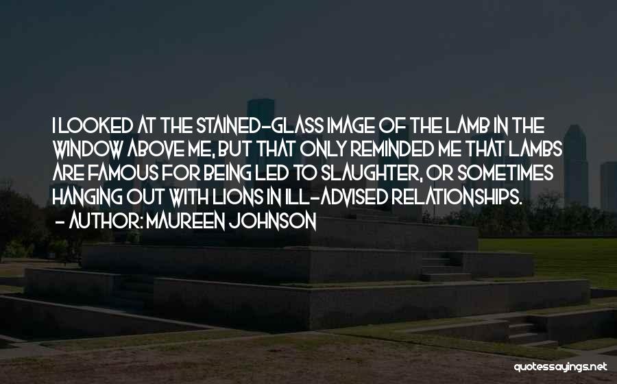 Maureen Johnson Quotes: I Looked At The Stained-glass Image Of The Lamb In The Window Above Me, But That Only Reminded Me That