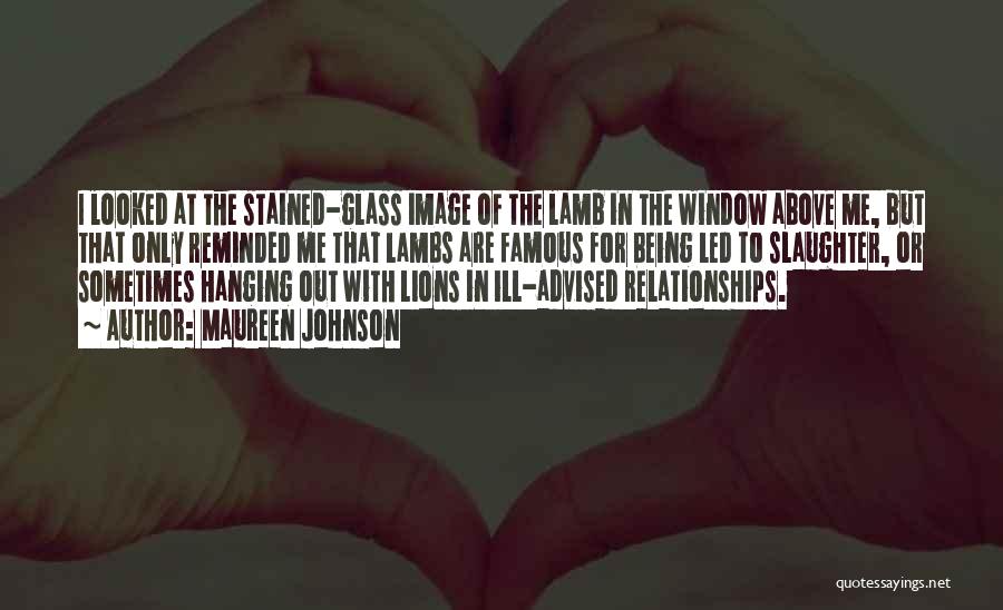 Maureen Johnson Quotes: I Looked At The Stained-glass Image Of The Lamb In The Window Above Me, But That Only Reminded Me That