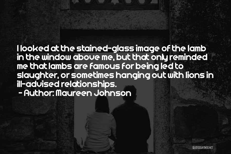 Maureen Johnson Quotes: I Looked At The Stained-glass Image Of The Lamb In The Window Above Me, But That Only Reminded Me That