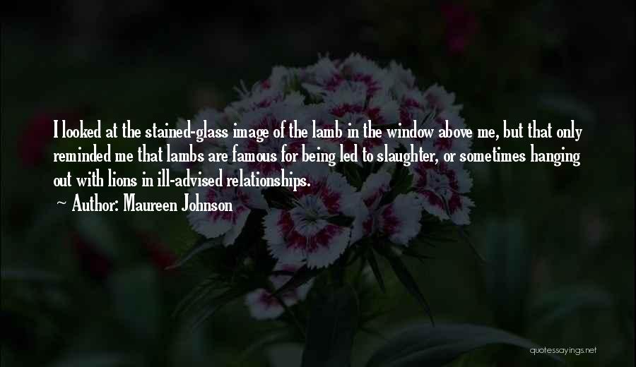 Maureen Johnson Quotes: I Looked At The Stained-glass Image Of The Lamb In The Window Above Me, But That Only Reminded Me That