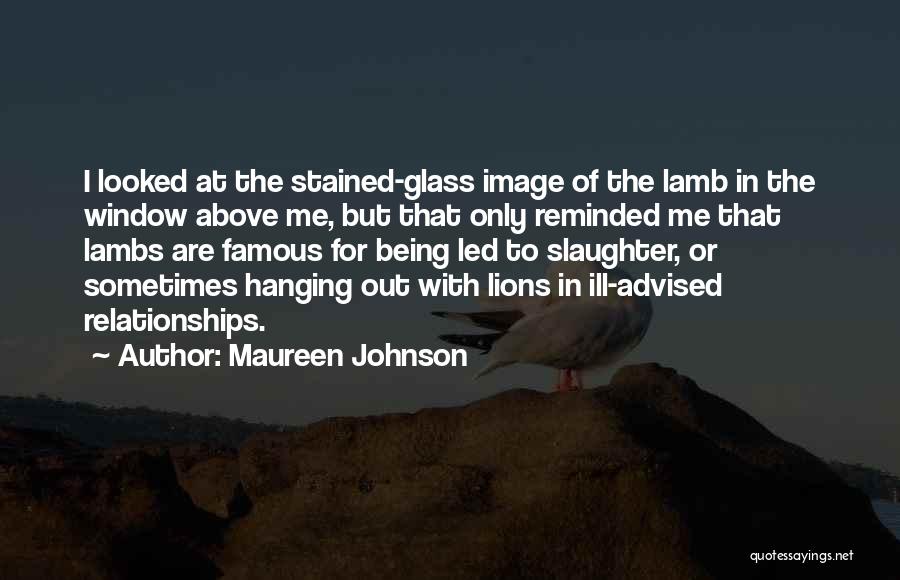 Maureen Johnson Quotes: I Looked At The Stained-glass Image Of The Lamb In The Window Above Me, But That Only Reminded Me That