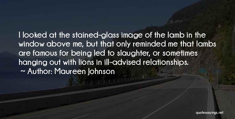 Maureen Johnson Quotes: I Looked At The Stained-glass Image Of The Lamb In The Window Above Me, But That Only Reminded Me That