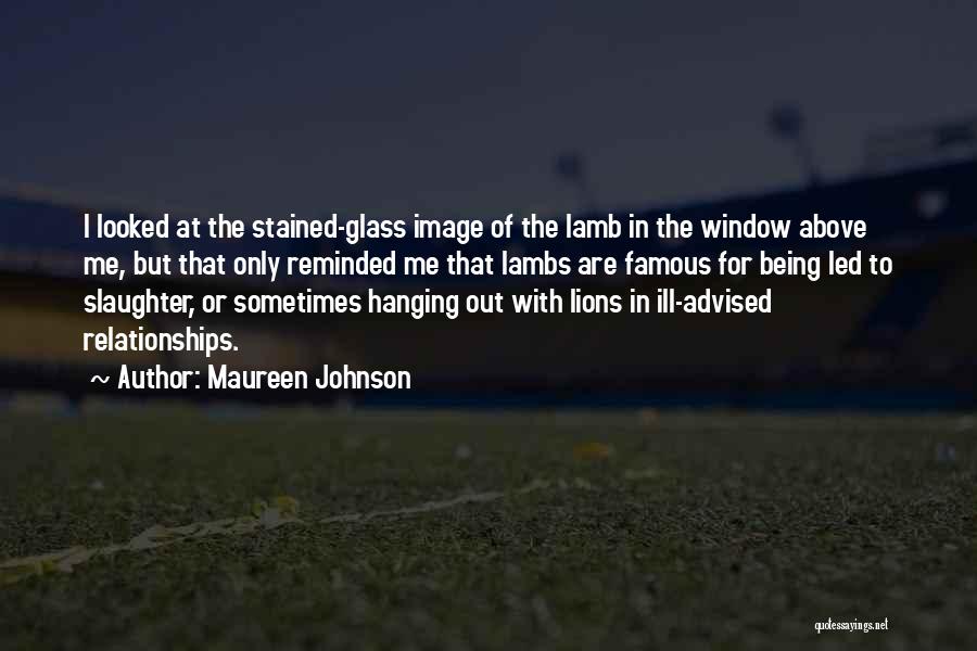 Maureen Johnson Quotes: I Looked At The Stained-glass Image Of The Lamb In The Window Above Me, But That Only Reminded Me That