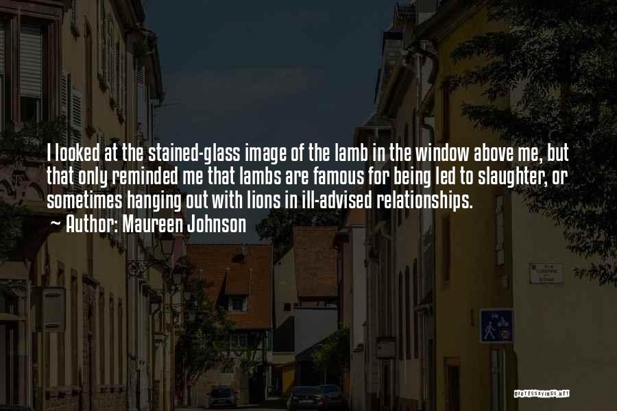 Maureen Johnson Quotes: I Looked At The Stained-glass Image Of The Lamb In The Window Above Me, But That Only Reminded Me That