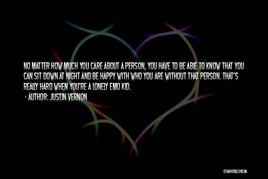 Justin Vernon Quotes: No Matter How Much You Care About A Person, You Have To Be Able To Know That You Can Sit