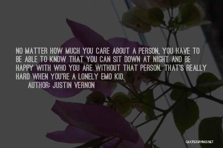 Justin Vernon Quotes: No Matter How Much You Care About A Person, You Have To Be Able To Know That You Can Sit