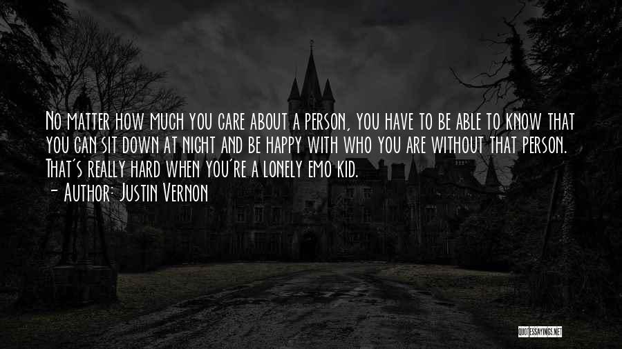 Justin Vernon Quotes: No Matter How Much You Care About A Person, You Have To Be Able To Know That You Can Sit