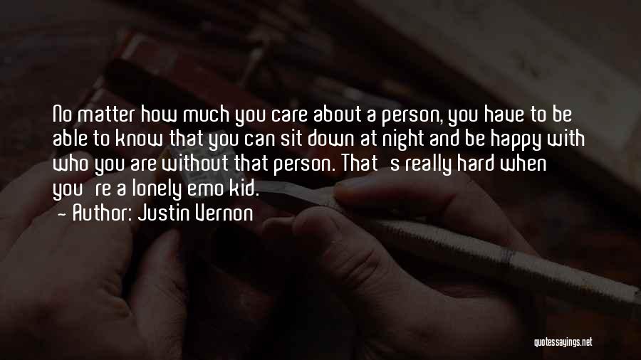 Justin Vernon Quotes: No Matter How Much You Care About A Person, You Have To Be Able To Know That You Can Sit