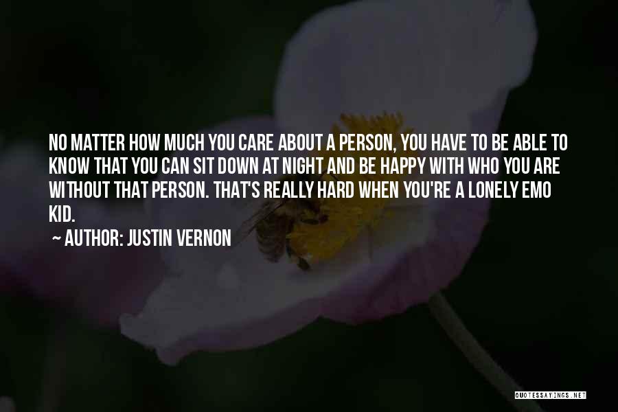 Justin Vernon Quotes: No Matter How Much You Care About A Person, You Have To Be Able To Know That You Can Sit