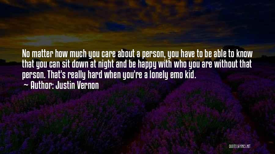 Justin Vernon Quotes: No Matter How Much You Care About A Person, You Have To Be Able To Know That You Can Sit