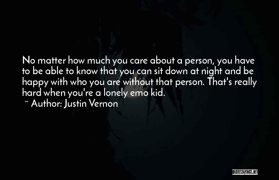 Justin Vernon Quotes: No Matter How Much You Care About A Person, You Have To Be Able To Know That You Can Sit