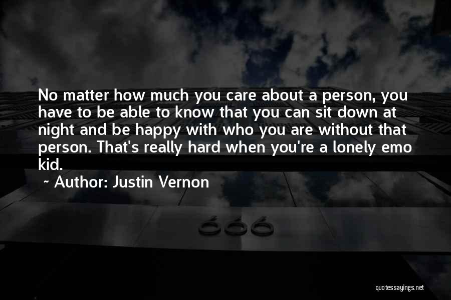 Justin Vernon Quotes: No Matter How Much You Care About A Person, You Have To Be Able To Know That You Can Sit