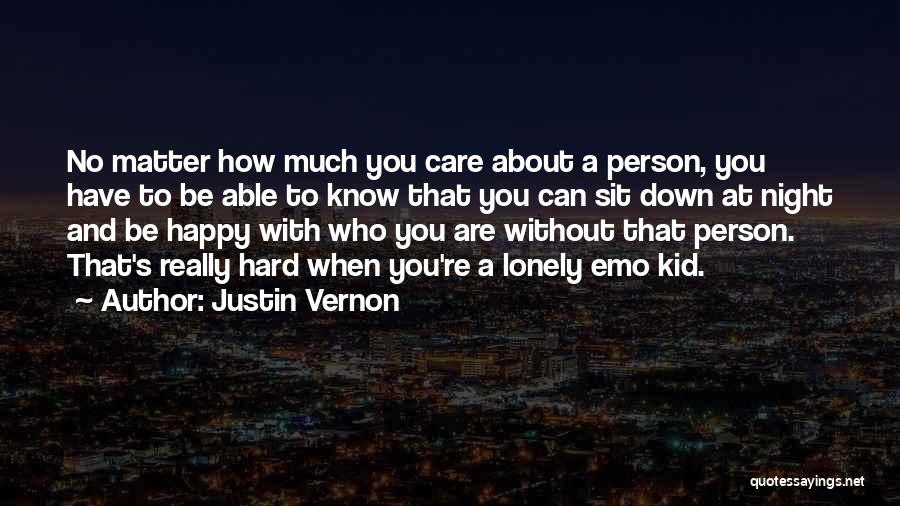 Justin Vernon Quotes: No Matter How Much You Care About A Person, You Have To Be Able To Know That You Can Sit
