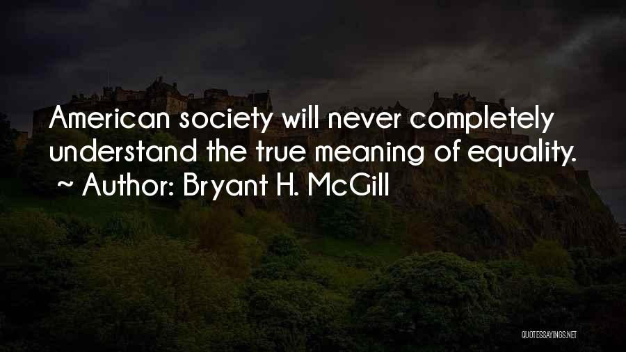 Bryant H. McGill Quotes: American Society Will Never Completely Understand The True Meaning Of Equality.