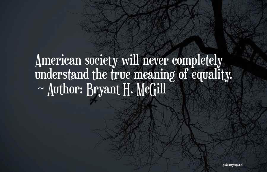 Bryant H. McGill Quotes: American Society Will Never Completely Understand The True Meaning Of Equality.