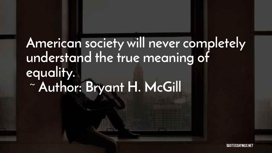 Bryant H. McGill Quotes: American Society Will Never Completely Understand The True Meaning Of Equality.