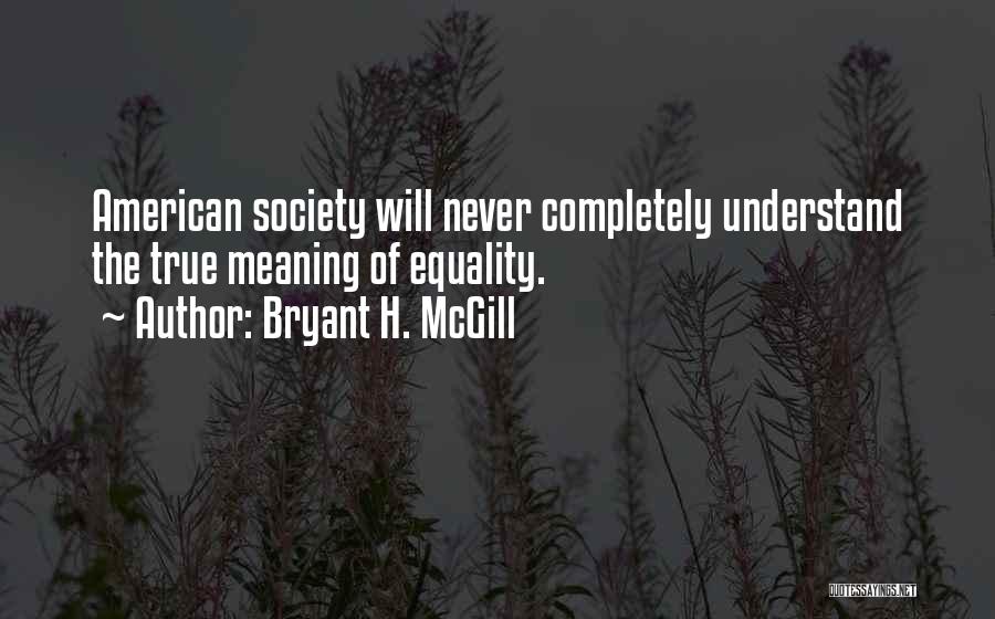 Bryant H. McGill Quotes: American Society Will Never Completely Understand The True Meaning Of Equality.