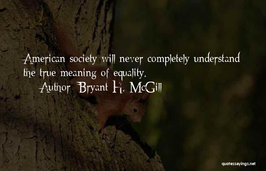 Bryant H. McGill Quotes: American Society Will Never Completely Understand The True Meaning Of Equality.