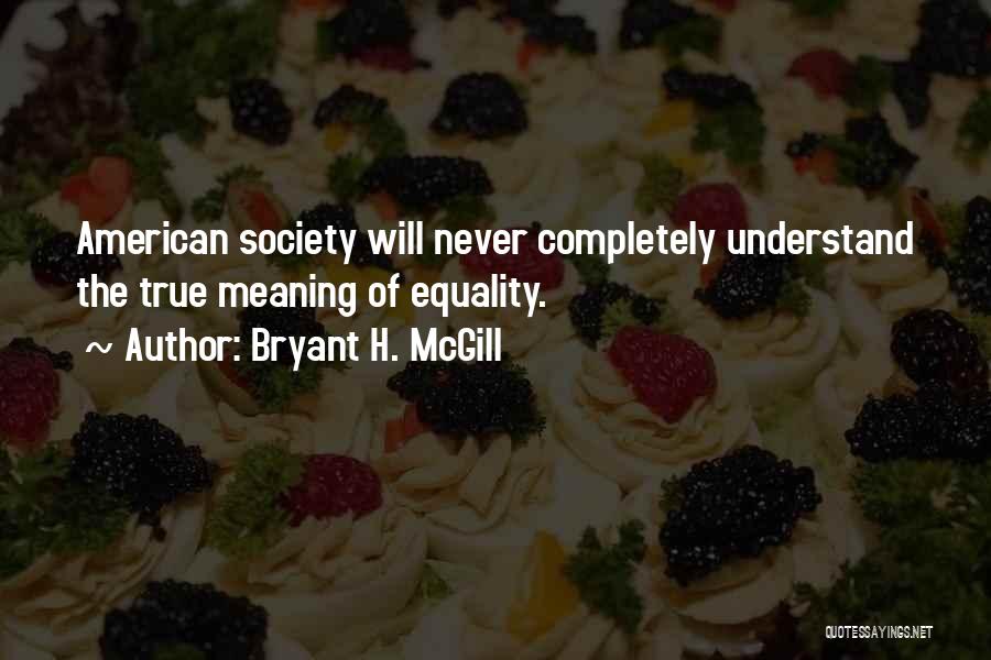 Bryant H. McGill Quotes: American Society Will Never Completely Understand The True Meaning Of Equality.