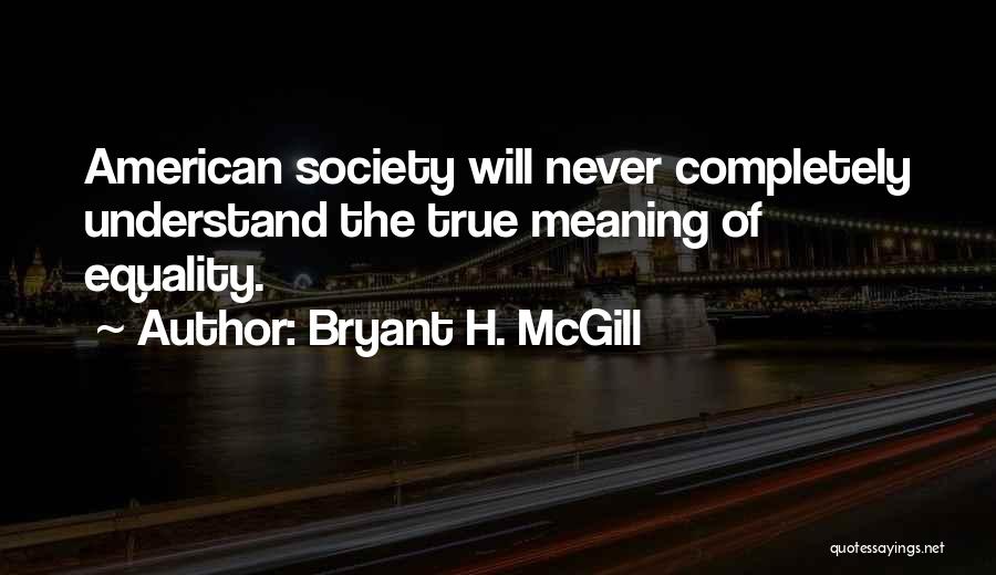 Bryant H. McGill Quotes: American Society Will Never Completely Understand The True Meaning Of Equality.