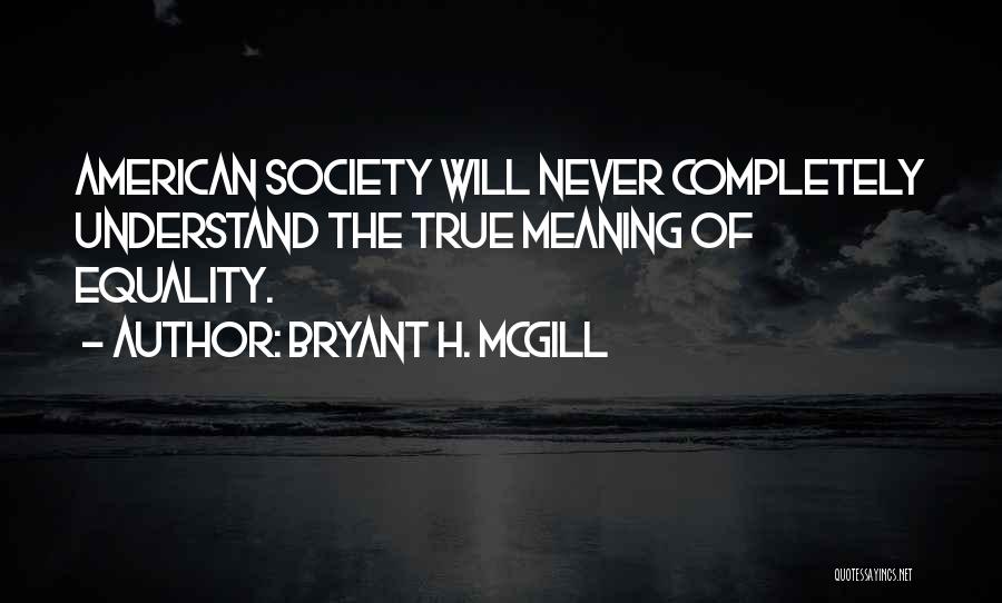 Bryant H. McGill Quotes: American Society Will Never Completely Understand The True Meaning Of Equality.