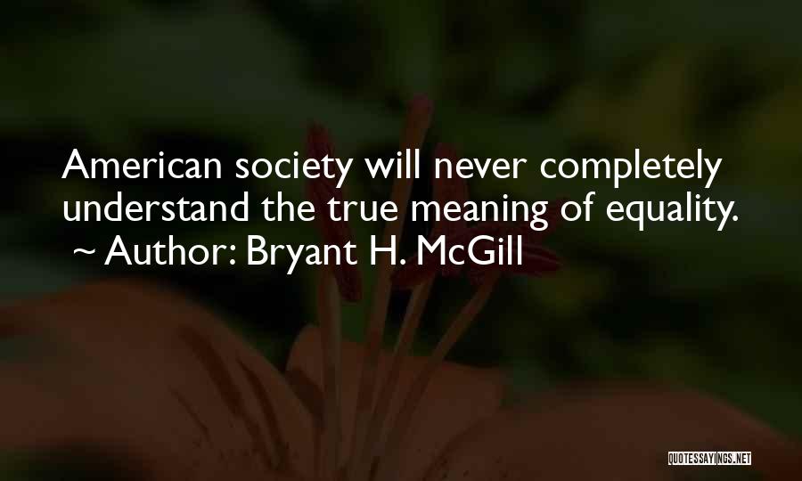 Bryant H. McGill Quotes: American Society Will Never Completely Understand The True Meaning Of Equality.