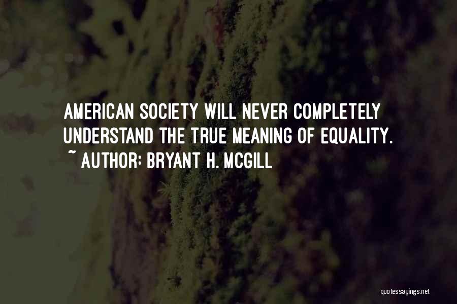 Bryant H. McGill Quotes: American Society Will Never Completely Understand The True Meaning Of Equality.